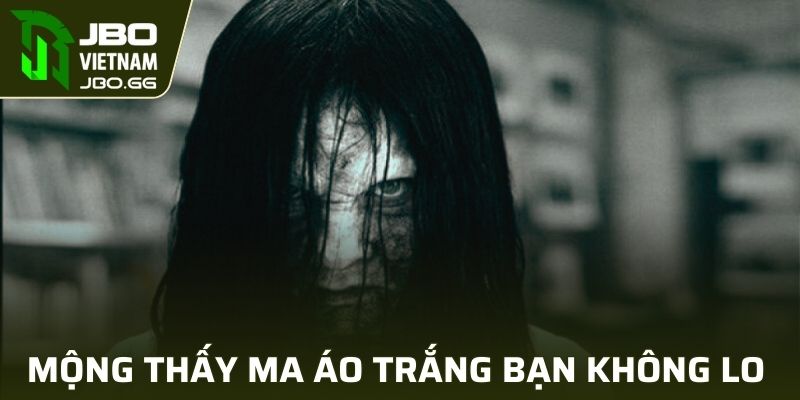 Mộng thấy ma áo trắng bạn không nên quá lo lắng