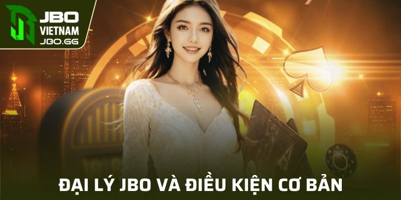 Điều kiện cơ bản để trở thành đại lý JBO thực sự